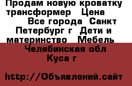 Продам новую кроватку-трансформер › Цена ­ 6 000 - Все города, Санкт-Петербург г. Дети и материнство » Мебель   . Челябинская обл.,Куса г.